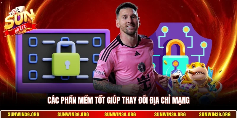 Các phần mềm tốt giúp thay đổi địa chỉ mạng