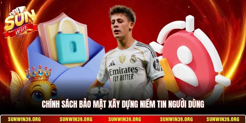 Chính sách bảo mật xây dựng niềm tin người dùng