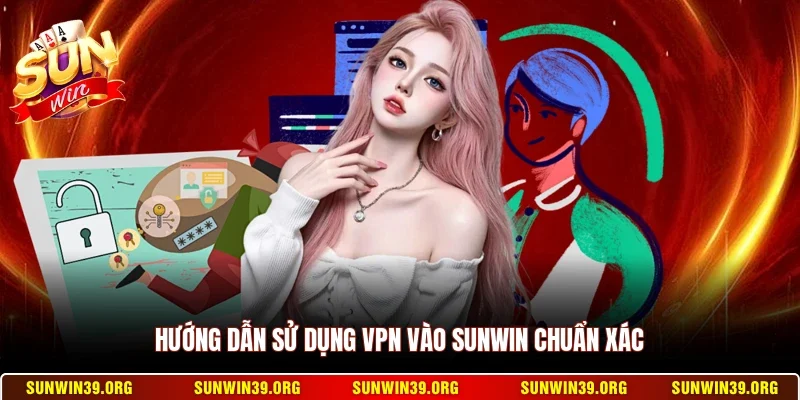 Hướng dẫn sử dụng VPN vào Sunwin chuẩn xác
