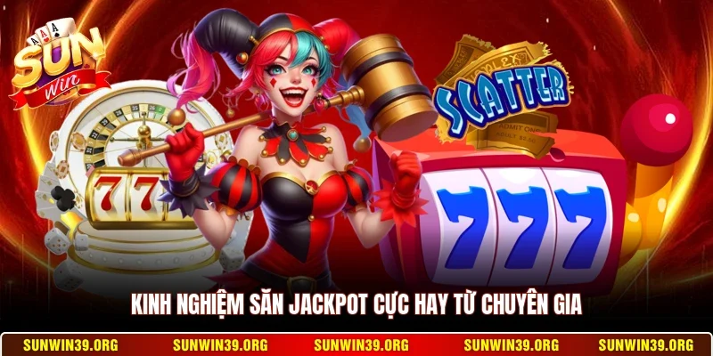 Kinh nghiệm săn Jackpot cực hay từ chuyên gia