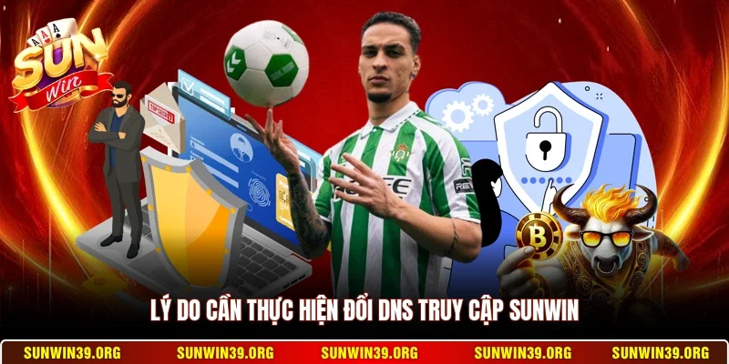 Lý do cần thực hiện đổi DNS truy cập Sunwin