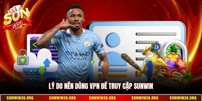 Lý do nên dùng VPN để truy cập Sunwin