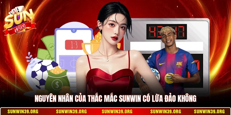 Nguyên nhân của thắc mắc Sunwin có lừa đảo không