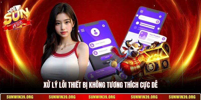 Xử lý lỗi thiết bị không tương thích cực dễ