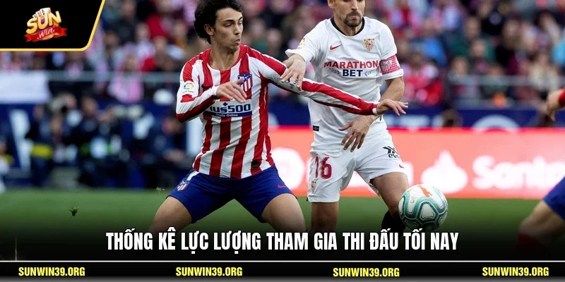  Thống kê lực lượng tham gia thi đấu tối nay
